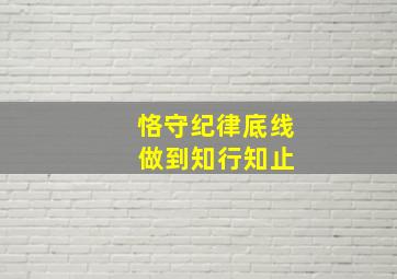 恪守纪律底线 做到知行知止